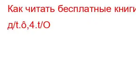 Как читать бесплатные книги д/t.,4.t/O